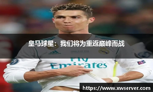 皇马球星：我们将为重返巅峰而战