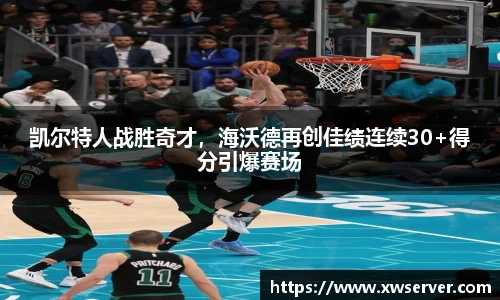 凯尔特人战胜奇才，海沃德再创佳绩连续30+得分引爆赛场