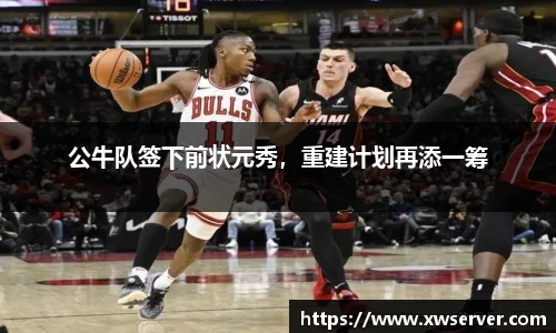 公牛队签下前状元秀，重建计划再添一筹