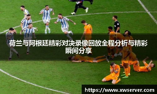 荷兰与阿根廷精彩对决录像回放全程分析与精彩瞬间分享